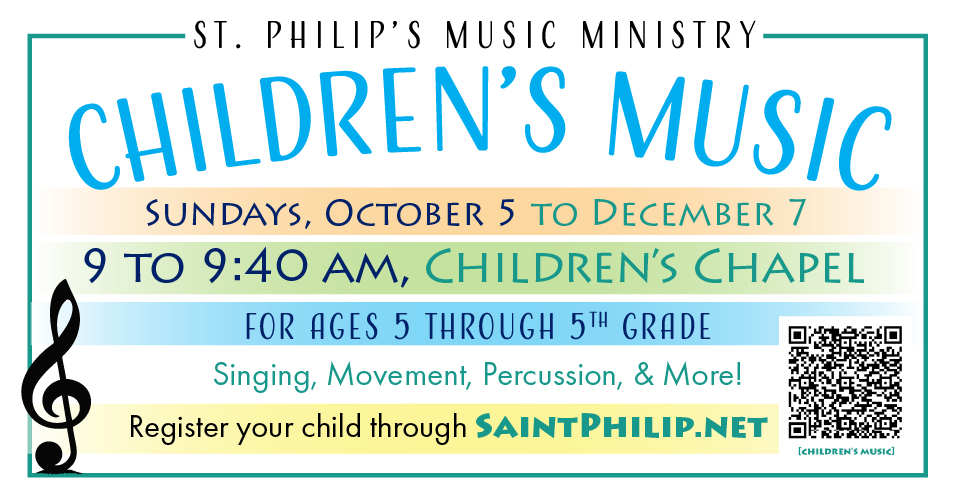 Children's Music - Sundays October 5 through December 7 - 9 to 9:40 am in Children's Chapel - for agest 5 through 5th grade. Singing, Movement, Percussion, and More!  Register your child through saintphilip.net